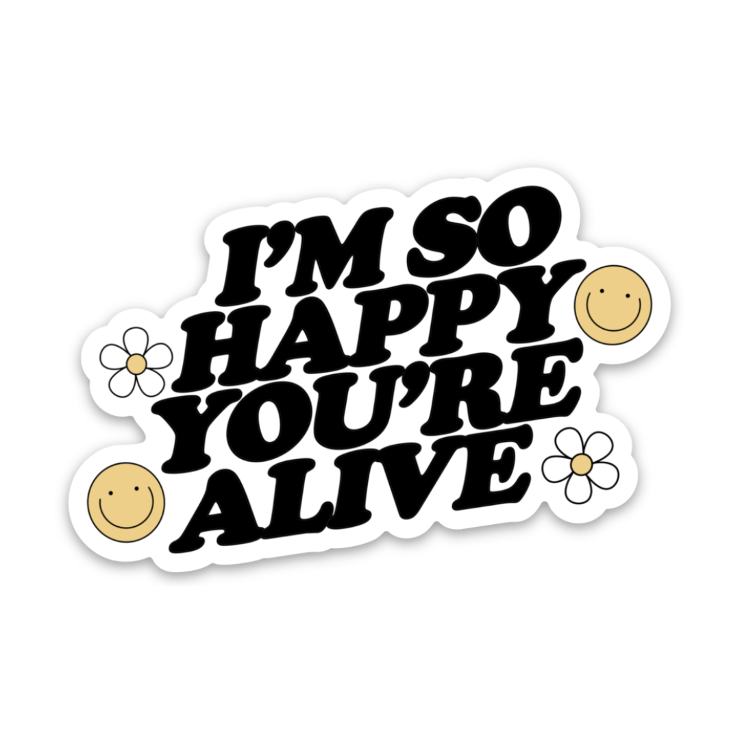 I’m So Happy You’re Alive | Weatherproof Sticker