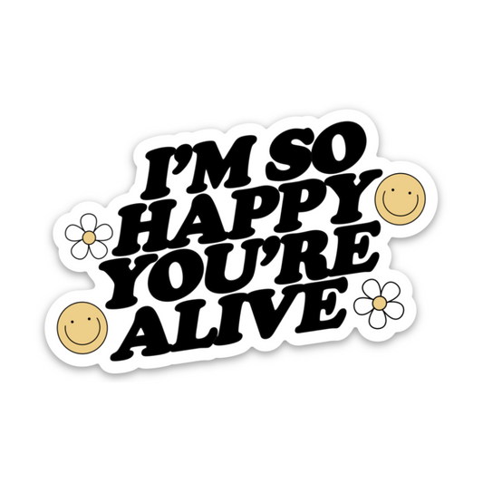 I’m So Happy You’re Alive | Weatherproof Sticker